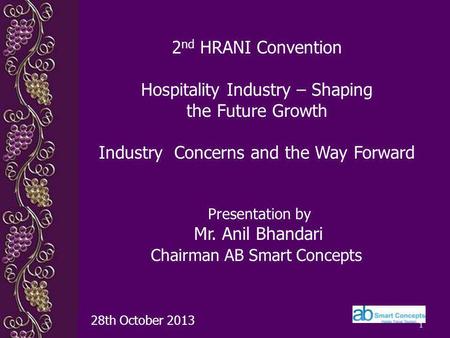 1 Presentation by Mr. Anil Bhandari Chairman AB Smart Concepts 28th October 2013 2 nd HRANI Convention Hospitality Industry – Shaping the Future Growth.
