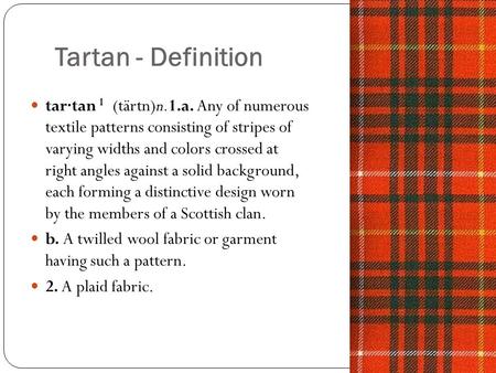 Tartan - Definition tar·tan 1 (tärtn)n.1.a. Any of numerous textile patterns consisting of stripes of varying widths and colors crossed at right angles.