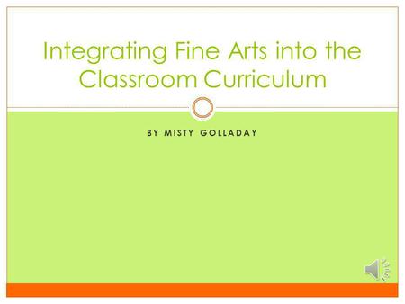 BY MISTY GOLLADAY Integrating Fine Arts into the Classroom Curriculum.