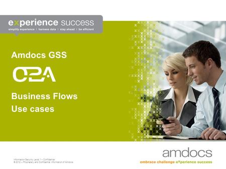 Information Security Level 1 – Confidential © 2012 – Proprietary and Confidential Information of Amdocs Business Flows Use cases Amdocs GSS.