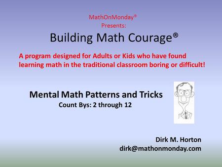MathOnMonday® Presents: Building Math Courage® Dirk M. Horton A program designed for Adults or Kids who have found learning math.