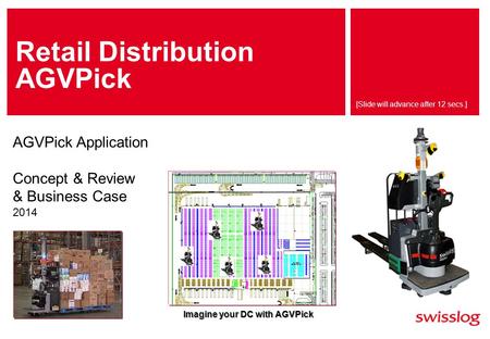 [Slide will advance after 12 secs.] Retail Distribution AGVPick AGVPick Application Concept & Review & Business Case 2014 Imagine your DC with AGVPick.