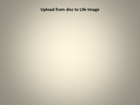 Upload from disc to Life Image. Insert CD in drive and click Upload exams button.