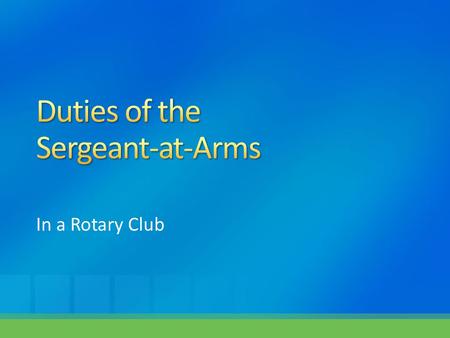 In a Rotary Club. The Rotary Manual of Procedure states: The officers of a club are the President … and a Sergeant-at- Arms (who may or may not be members.