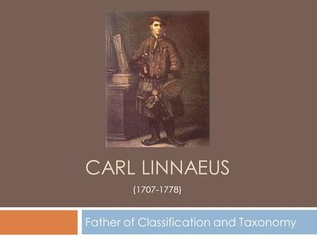 CARL LINNAEUS Father of Classification and Taxonomy (1707-1778)