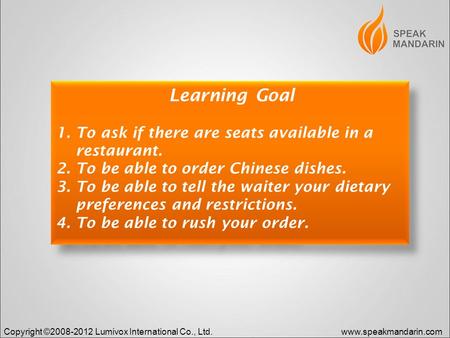Copyright ©2008-2012 Lumivox International Co., Ltd.www.speakmandarin.com Learning Goal 1. To ask if there are seats available in a restaurant. 2. To be.