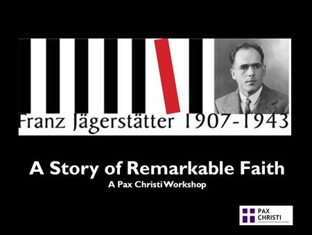 A Story of Remarkable Faith A Pax Christi Workshop.