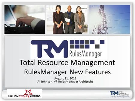 Total Resource Management RulesManager New Features August 21, 2012 Al Johnson, VP RulesManager Architecht.