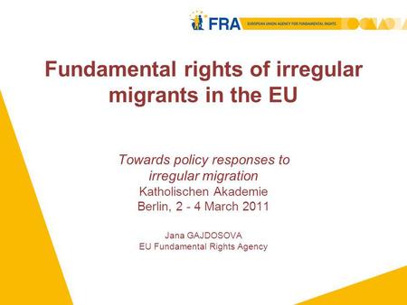 Fundamental rights of irregular migrants in the EU Towards policy responses to irregular migration Katholischen Akademie Berlin, 2 - 4 March 2011 Jana.