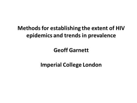 Methods for establishing the extent of HIV epidemics and trends in prevalence Geoff Garnett Imperial College London.