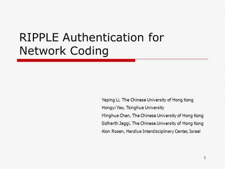 RIPPLE Authentication for Network Coding Yaping Li, The Chinese University of Hong Kong Hongyi Yao, Tsinghua University Minghua Chen, The Chinese University.