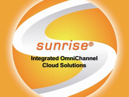 Sunrise ® Integrated OmniChannel Cloud Solutions Integrated OmniChannel Cloud Solutions.