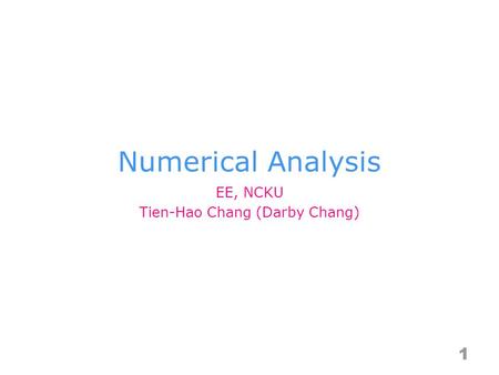 Numerical Analysis 1 EE, NCKU Tien-Hao Chang (Darby Chang)