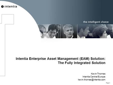 Page 1 Intentia Enterprise Asset Management (EAM) Solution: The Fully Integrated Solution Kevin Thomas Intentia Central Europe