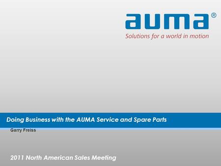 2011 North American Sales Meeting Garry Freiss Doing Business with the AUMA Service and Spare Parts.