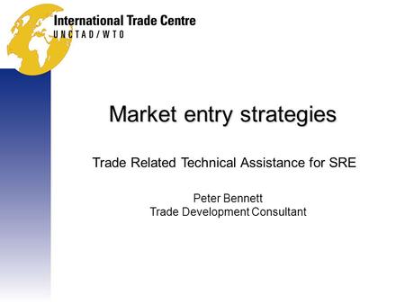 Market entry strategies Trade Related Technical Assistance for SRE Peter Bennett Trade Development Consultant.