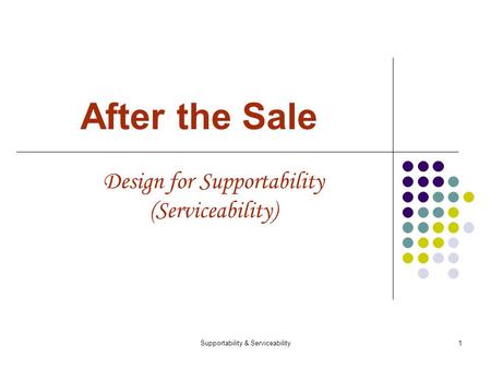 Supportability & Serviceability1 After the Sale Design for Supportability (Serviceability)