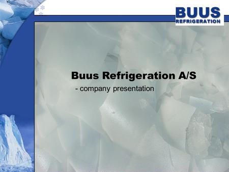 Buus Refrigeration A/S - company presentation. Company profile Since 1958 Buus Refrigeration has developed and produced high quality refrigeration systems.