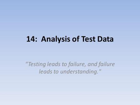 14: Analysis of Test Data Testing leads to failure, and failure leads to understanding.