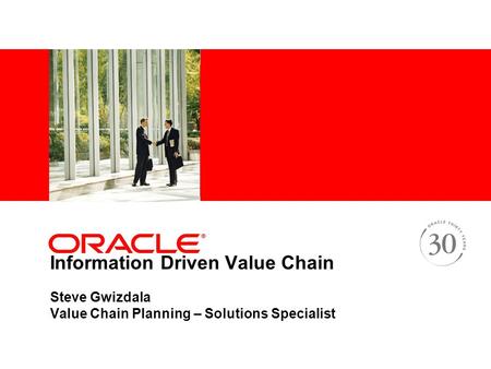Information Driven Value Chain Steve Gwizdala Value Chain Planning – Solutions Specialist 1.