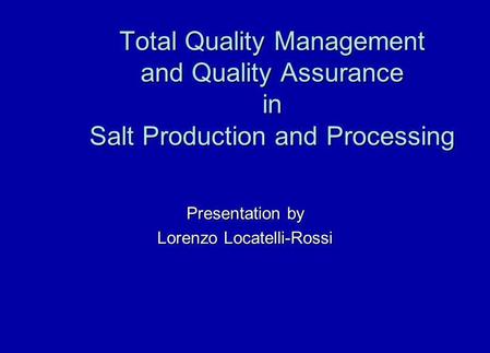 Total Quality Management and Quality Assurance in Salt Production and Processing Presentation by Lorenzo Locatelli-Rossi.
