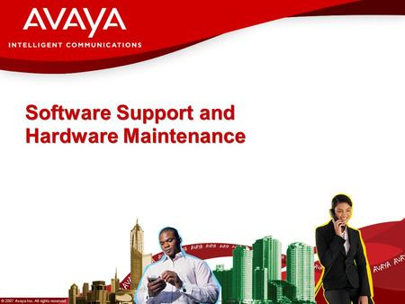 © 2007 Avaya Inc. All rights reserved. Avaya – Proprietary & Confidential. Under NDA Software Support and Hardware Maintenance.