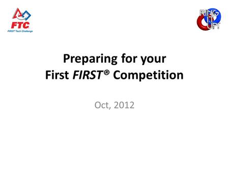 Preparing for your First FIRST® Competition Oct, 2012.
