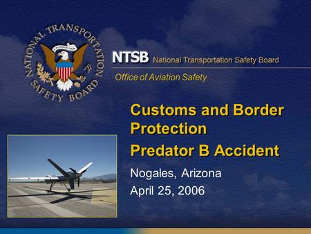 Office of Aviation Safety Customs and Border Protection Predator B Accident Nogales, Arizona April 25, 2006.
