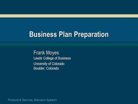Product & Service, Elevator Speech Business Plan Preparation Frank Moyes Leeds College of Business University of Colorado Boulder, Colorado.
