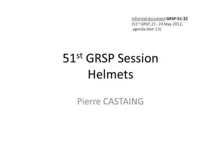 51 st GRSP Session Helmets Pierre CASTAING Informal document GRSP-51-32 (51 st GRSP, 21 - 24 May 2012, agenda item 13)