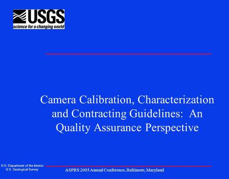 ASPRS 2005 Annual Conference, Baltimore, Maryland Camera Calibration, Characterization and Contracting Guidelines: An Quality Assurance Perspective U.S.