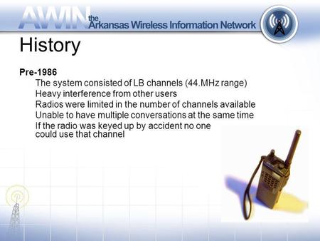 History Pre-1986 The system consisted of LB channels (44.MHz range) Heavy interference from other users Radios were limited in the number of channels available.