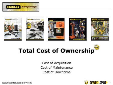 Www.StanleyAssembly.com 1 Total Cost of Ownership Cost of Acquisition Cost of Maintenance Cost of Downtime.