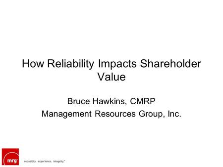 How Reliability Impacts Shareholder Value Bruce Hawkins, CMRP Management Resources Group, Inc.