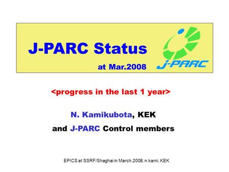EPICS at SSRF/Shaghai in March.2008, n.kami, KEK J-PARC Status N. Kamikubota, KEK and J-PARC Control members at Mar.2008.