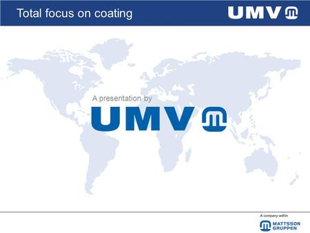 Total focus on coating A presentation by. Total focus on coating UMV Coating Systems AB, a member of the Mattsson Group UFABJunoverken FKAB UMVWinden.