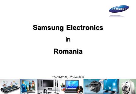 Samsung Electronics in Romania Samsung Electronics in Romania 15-09-2011, Rotterdam.