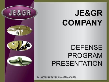 JE&GR COMPANY DEFENSE PROGRAM PRESENTATION by Primož Jelševar, project manager.