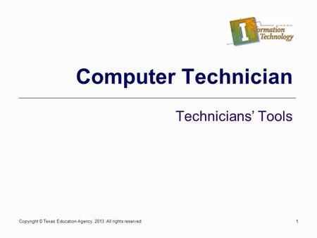 Computer Technician Technicians Tools Copyright © Texas Education Agency, 2013. All rights reserved.1.