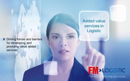 Added value services in Logistic Driving forces and barriers for developing and providing value added services.