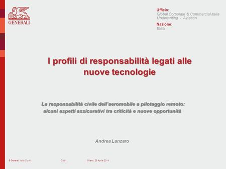 © Generali Italia S.p.A.Città Ufficio: Nazione: I profili di responsabilità legati alle nuove tecnologie La responsabilità civile dellaeromobile a pilotaggio.