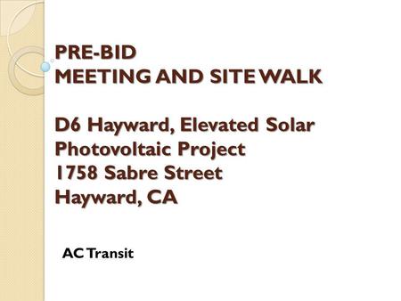 PRE-BID MEETING AND SITE WALK D6 Hayward, Elevated Solar Photovoltaic Project 1758 Sabre Street Hayward, CA AC Transit.