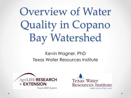 Overview of Water Quality in Copano Bay Watershed Kevin Wagner, PhD Texas Water Resources Institute.