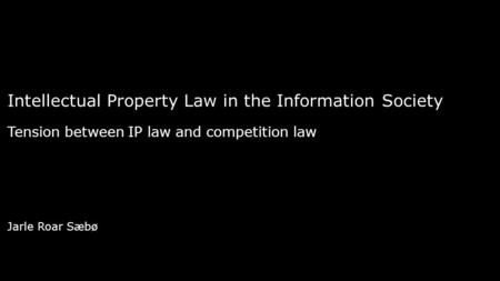 Intellectual Property Law in the Information Society Tension between IP law and competition law Jarle Roar Sæbø.