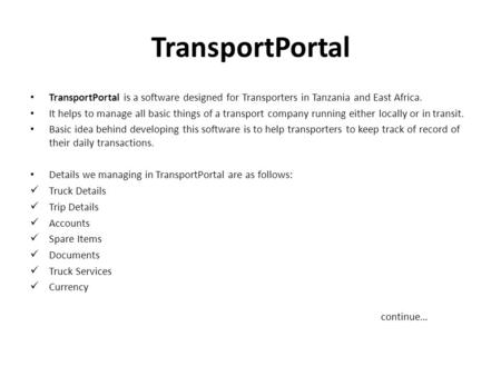 TransportPortal TransportPortal is a software designed for Transporters in Tanzania and East Africa. It helps to manage all basic things of a transport.