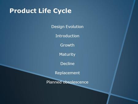 Product Life Cycle Design Evolution Introduction Growth Maturity Decline Replacement Planned obsolescence.