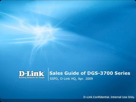 Sales Guide of DGS-3700 Series SSPD, D-Link HQ, Apr. 2009 D-Link Confidential. Internal Use Only.