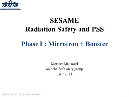 SESAME Radiation Safety and PSS Phase I : Microtron + Booster Morteza Mansouri on behalf of Safety group TAC 2013 1SESAME TAC 2013 : Morteza Mansouri.
