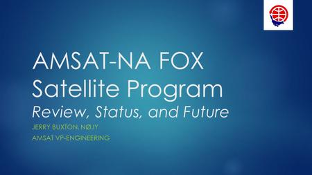 AMSAT-NA FOX Satellite Program Review, Status, and Future JERRY BUXTON, NØJY AMSAT VP-ENGINEERING.