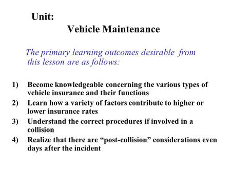 The primary learning outcomes desirable from this lesson are as follows: 1)Become knowledgeable concerning the various types of vehicle insurance and.